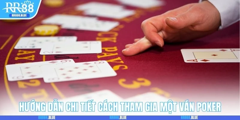 Hướng dẫn chi tiết cách tham gia một ván Poker