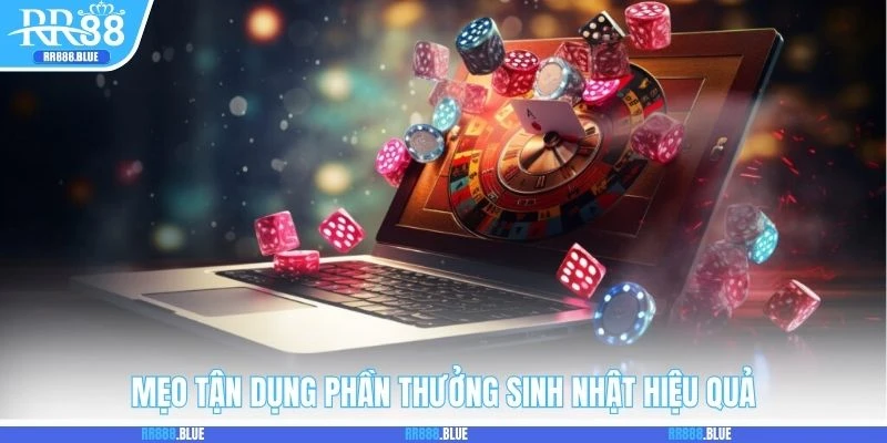 Mẹo tận dụng phần thưởng sinh nhật hiệu quả