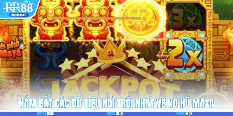 Nắm bắt các dữ liệu nổi trội nhất về nổ hũ Maya