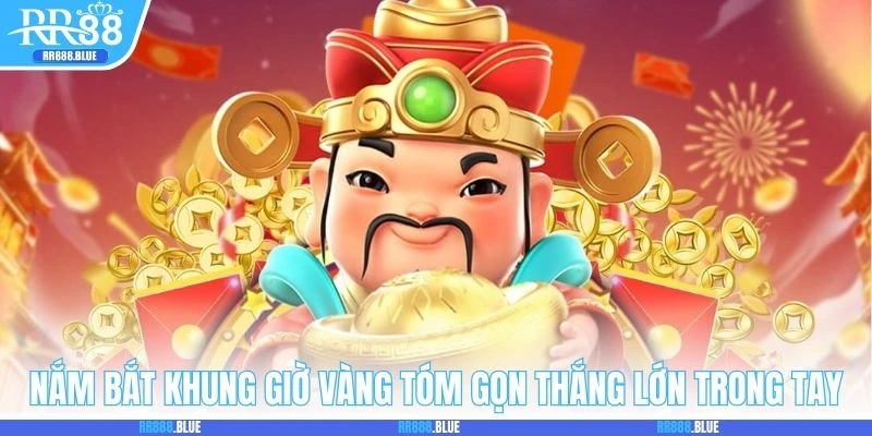 Nắm bắt khung giờ vàng tóm gọn thắng lớn trong tay