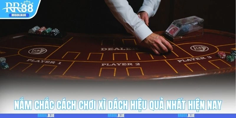 Nắm chắc cách chơi Xì Dách hiệu quả nhất hiện nay